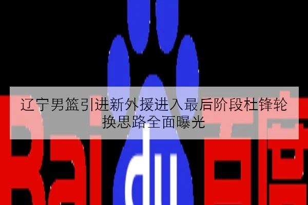 辽宁男篮引进新外援进入最后阶段杜锋轮换思路全面曝光